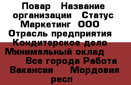 Повар › Название организации ­ Статус-Маркетинг, ООО › Отрасль предприятия ­ Кондитерское дело › Минимальный оклад ­ 30 000 - Все города Работа » Вакансии   . Мордовия респ.